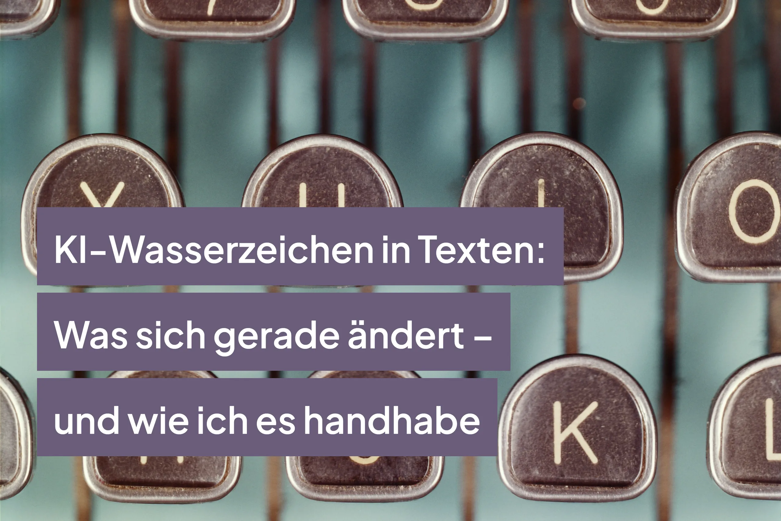KI-Wasserzeichen in Texten: Was sich gerade ändert – und wie ich es handhabe