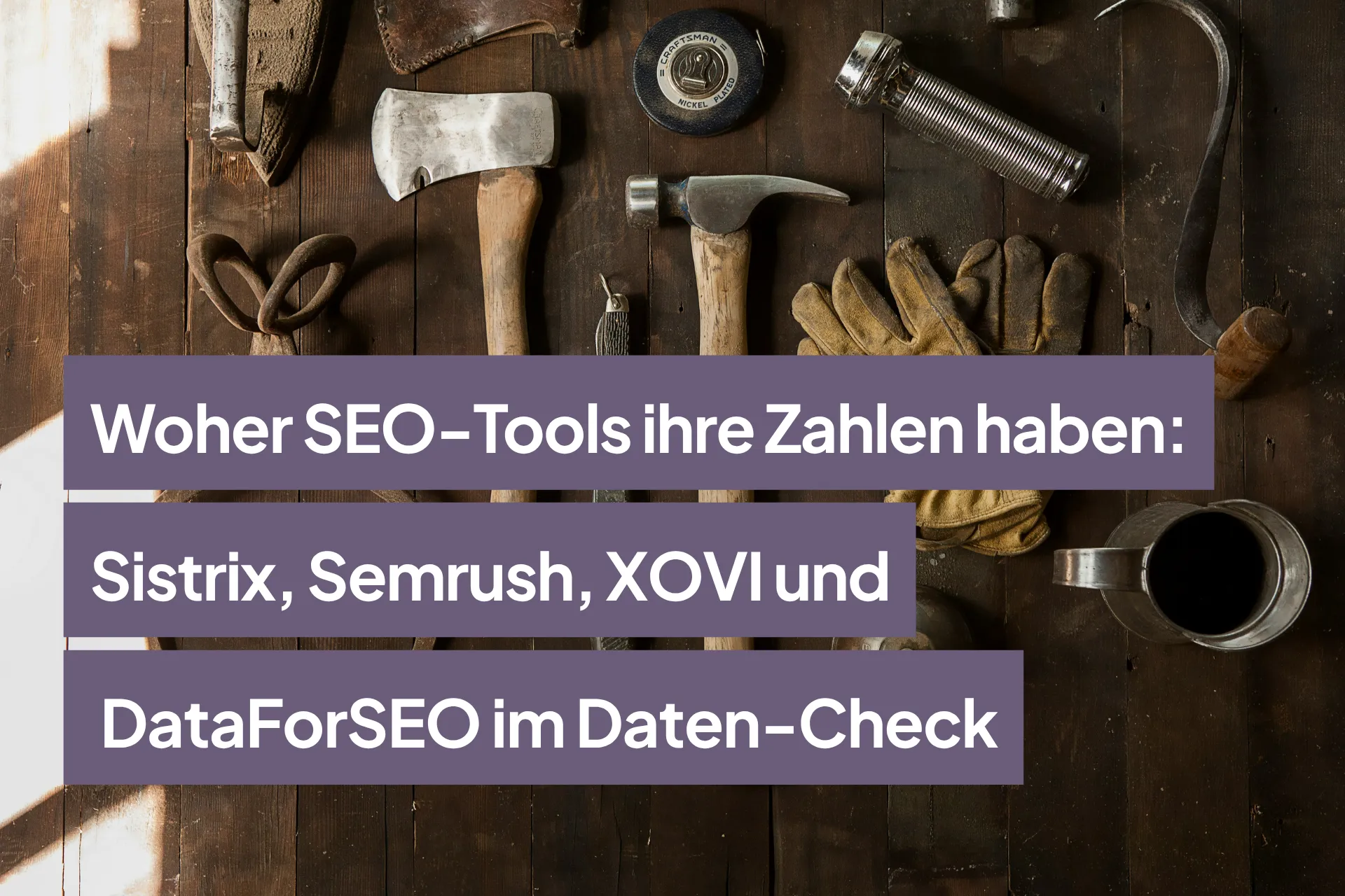 Woher SEO-Tools ihre Zahlen haben: Sistrix, Semrush, XOVI und DataForSEO im Daten-Check